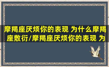 摩羯座厌烦你的表现 为什么摩羯座敷衍/摩羯座厌烦你的表现 为什么摩羯座敷衍-我的网站